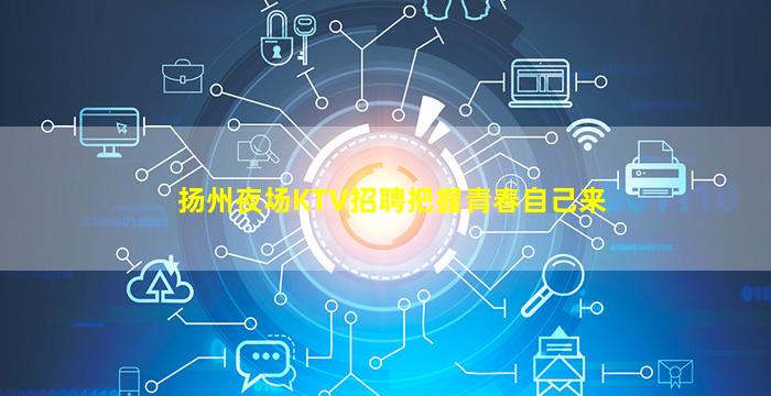 扬州夜场KTV招聘把握青春自己来